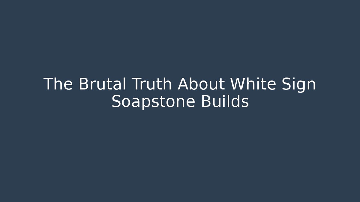 The Brutal Truth About White Sign Soapstone Builds - Create More Assets