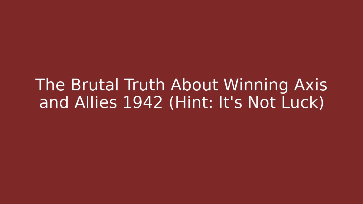 The Brutal Truth About Winning Axis and Allies 1942 (Hint: It's Not Luck)