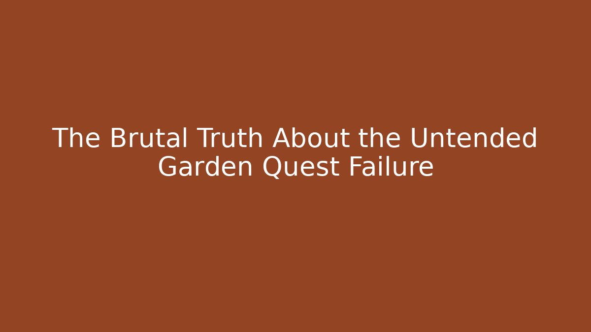 The Brutal Truth About the Untended Garden Quest Failure