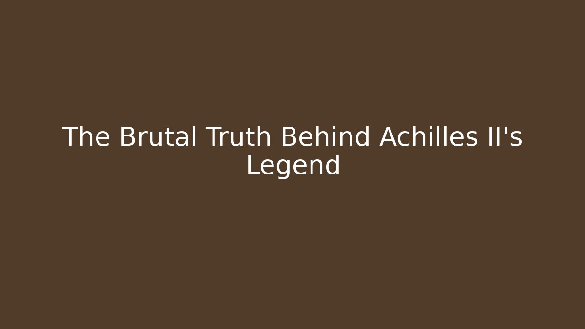 The Brutal Truth Behind Achilles II's Legend