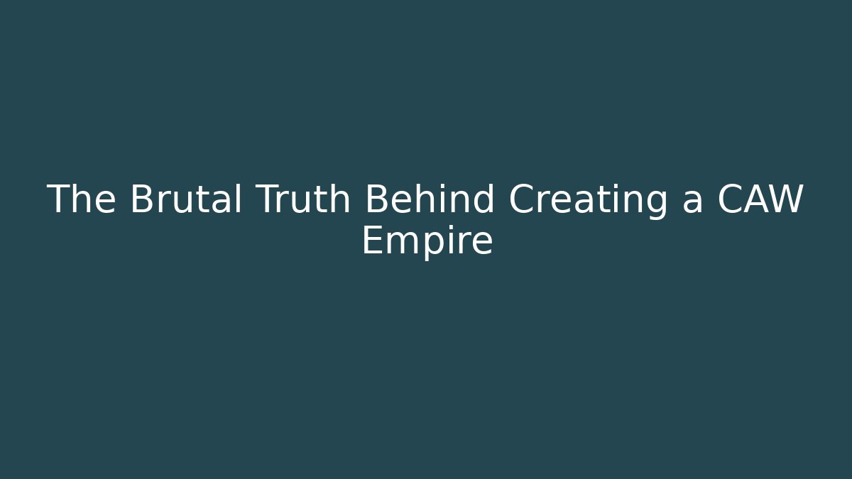 The Brutal Truth Behind Creating a CAW Empire