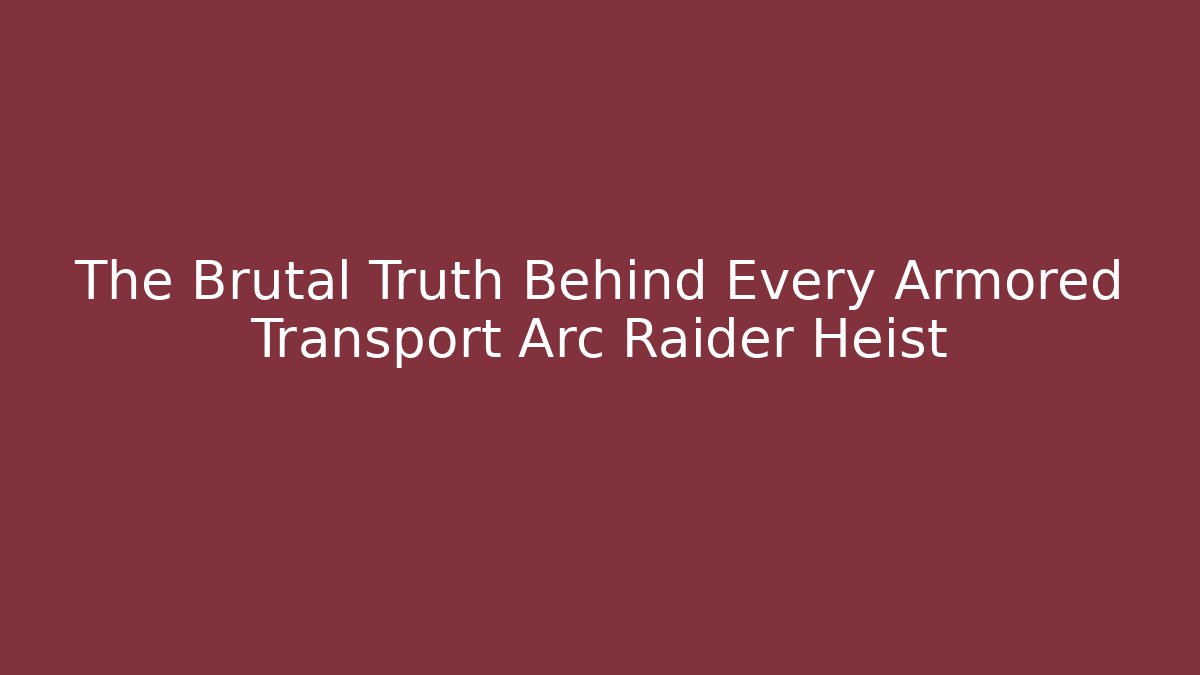 The Brutal Truth Behind Every Armored Transport Arc Raider Heist