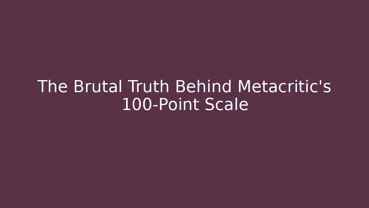 The Brutal Truth Behind Metacritic's 100-Point Scale - Create More Assets