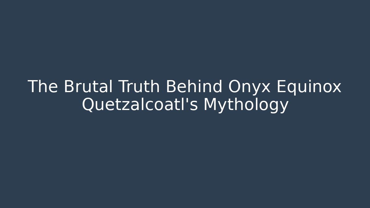 The Brutal Truth Behind Onyx Equinox Quetzalcoatl’s Mythology
