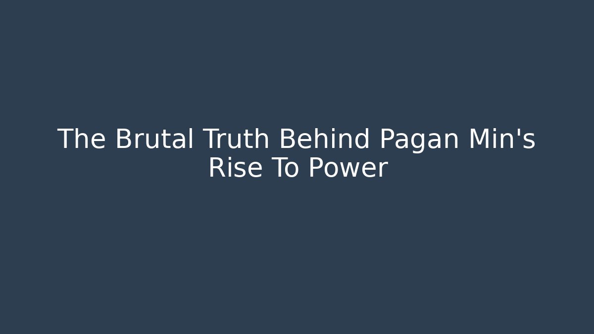 The Brutal Truth Behind Pagan Min's Rise To Power
