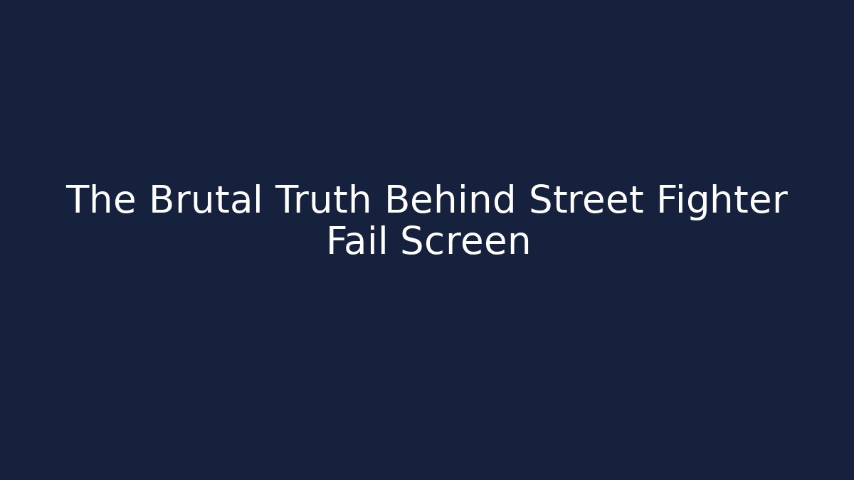 The Brutal Truth Behind Street Fighter Fail Screen