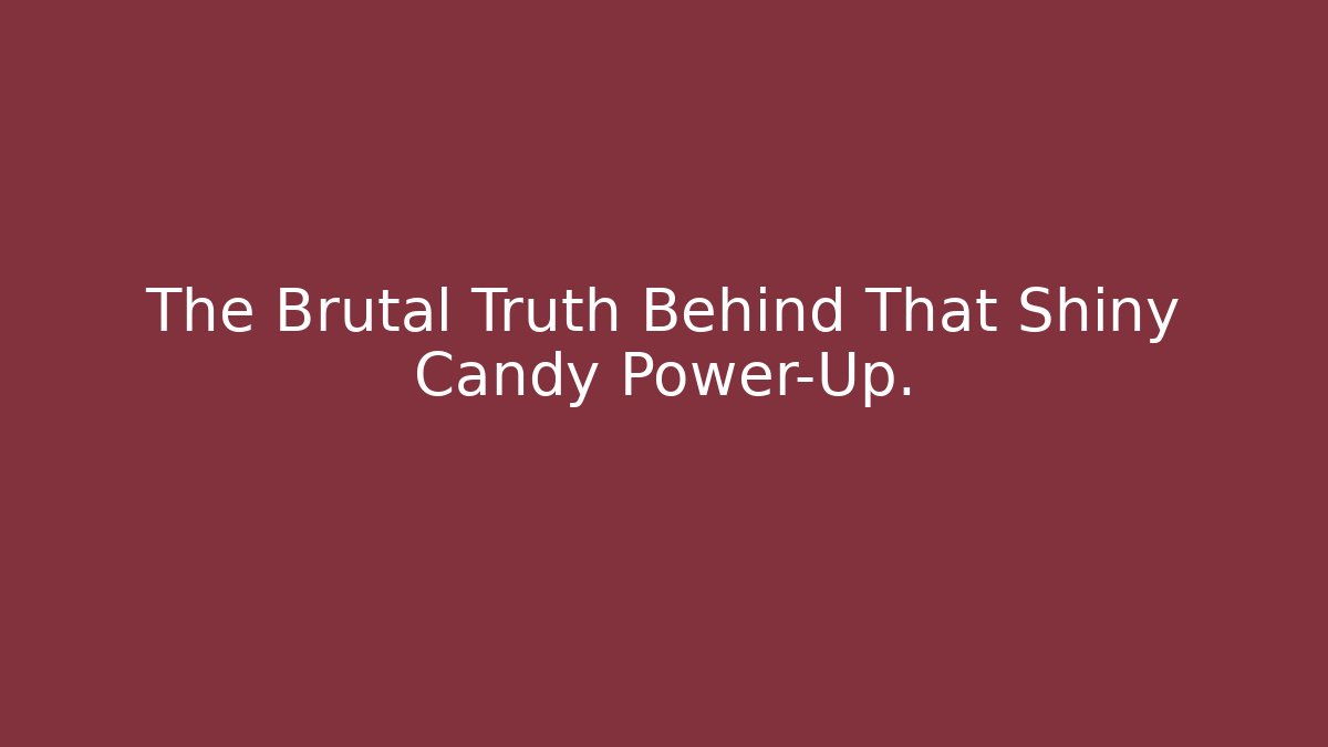 The Brutal Truth Behind That Shiny Candy Power-Up.