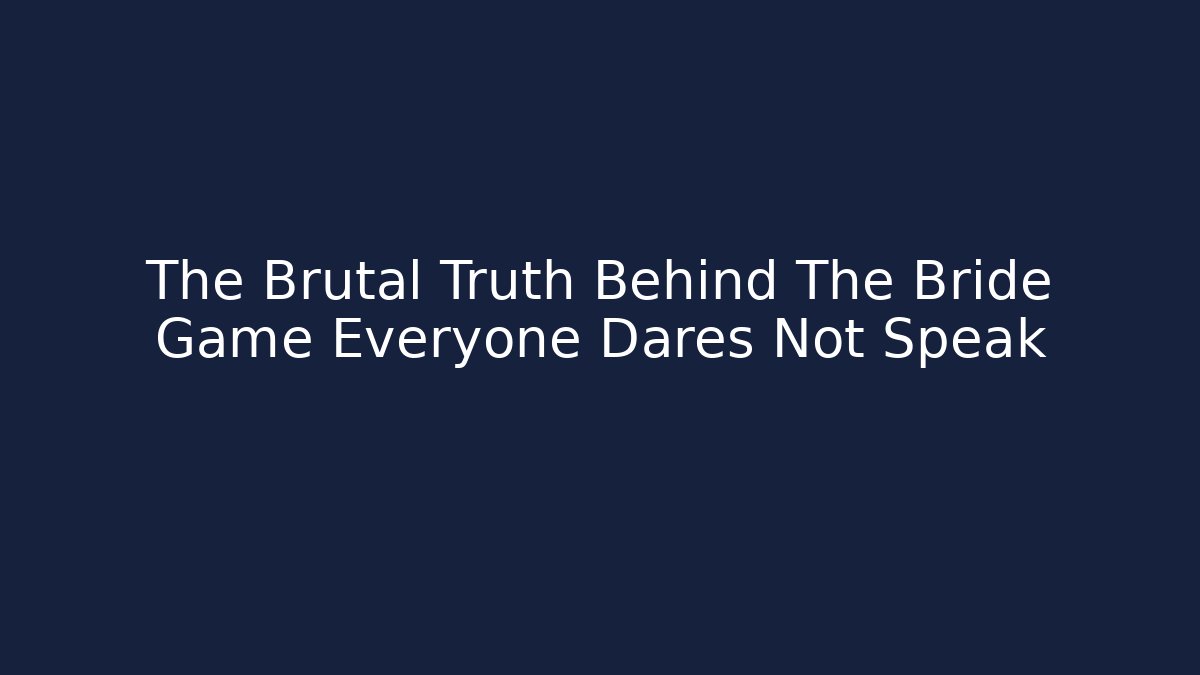 The Brutal Truth Behind The Bride Game Everyone Dares Not Speak