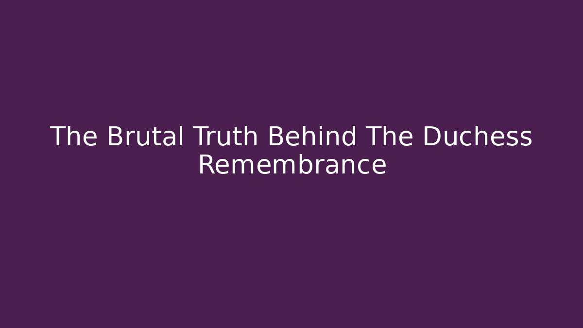 The Brutal Truth Behind The Duchess Remembrance