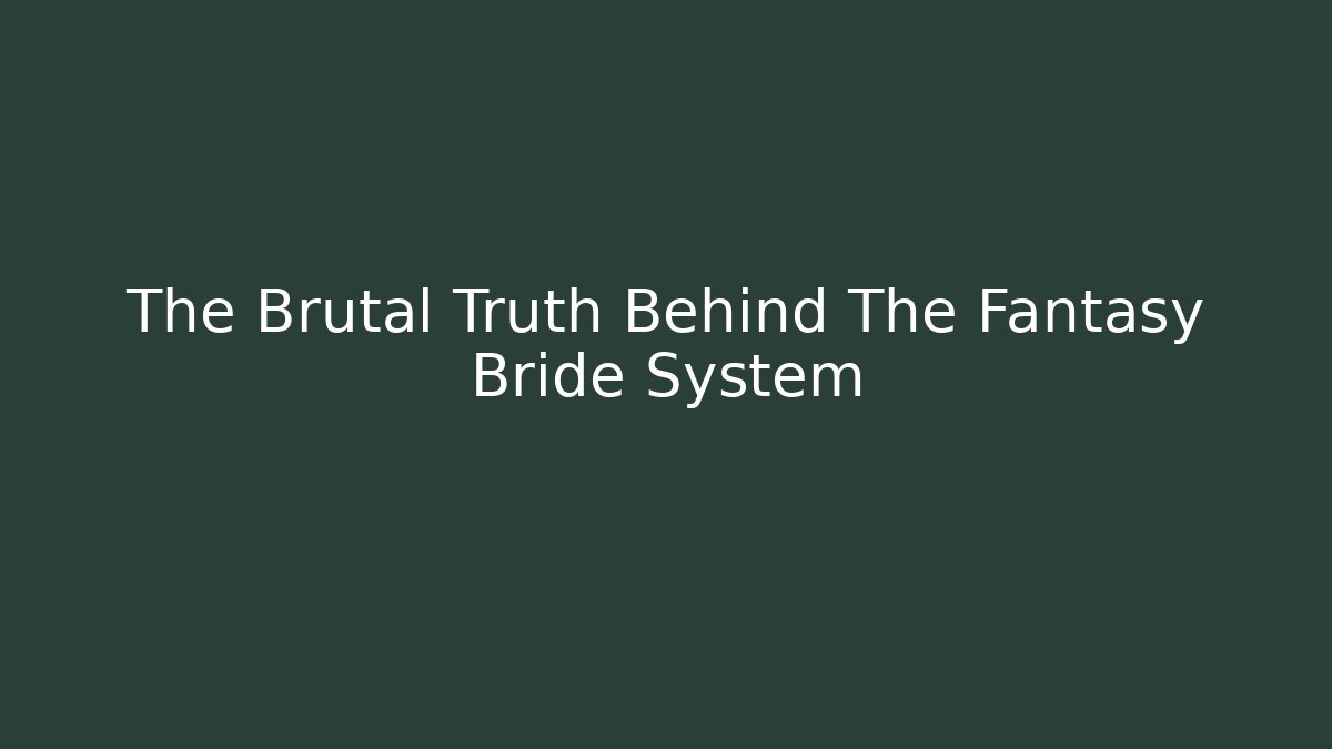 The Brutal Truth Behind The Fantasy Bride System
