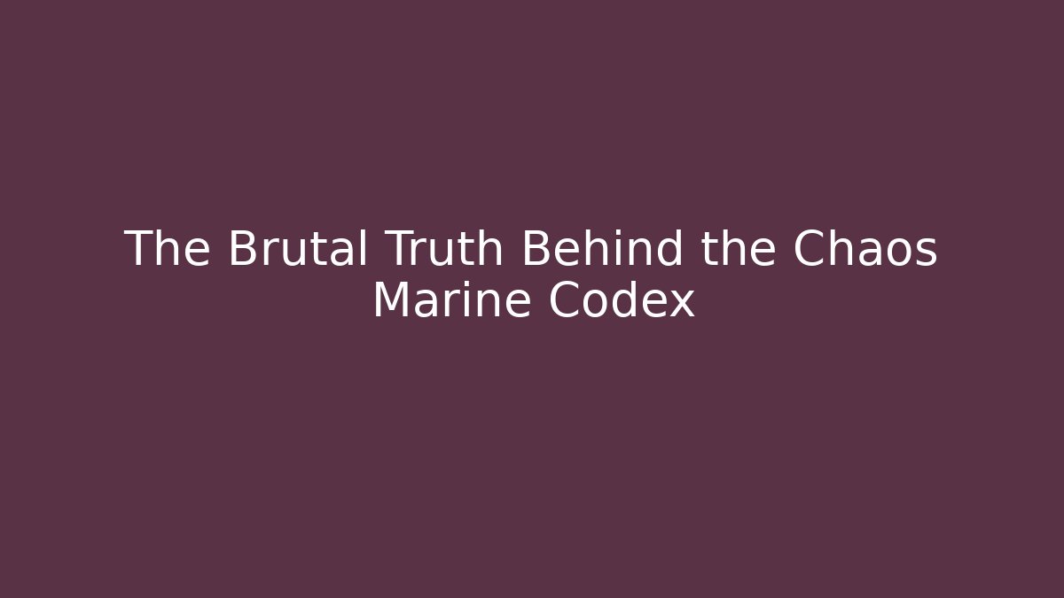 The Brutal Truth Behind the Chaos Marine Codex