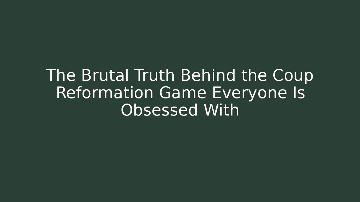 The Brutal Truth Behind the Coup Reformation Game Everyone Is Obsessed With