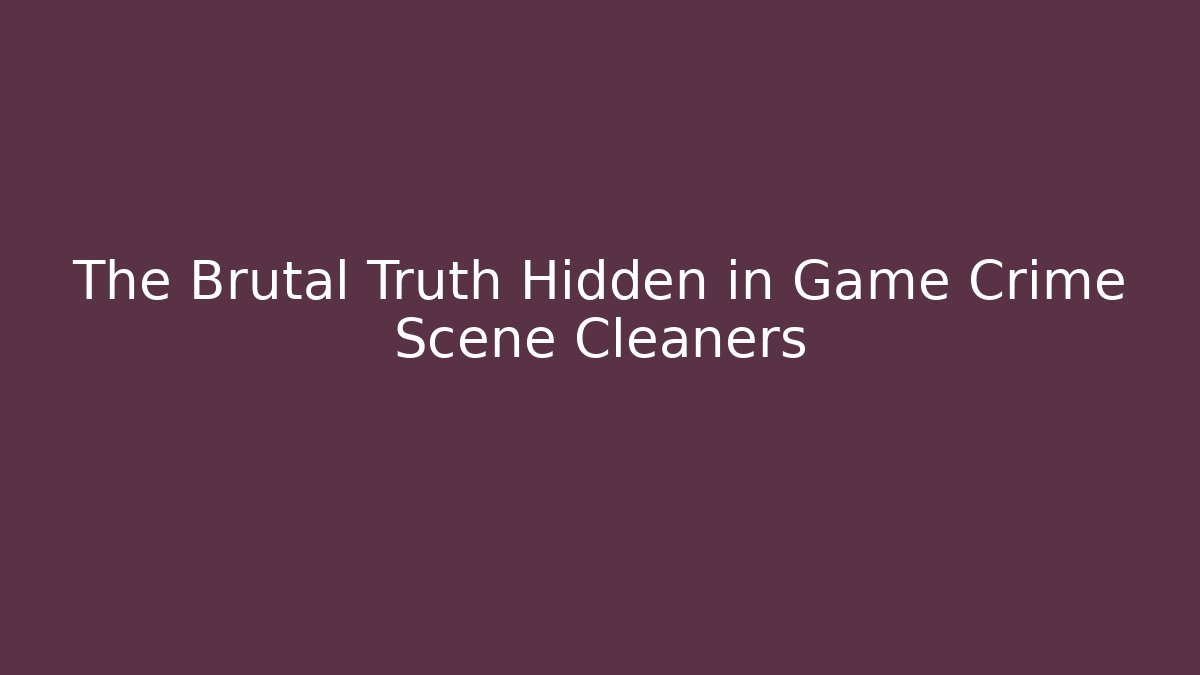 The Brutal Truth Hidden in Game Crime Scene Cleaners