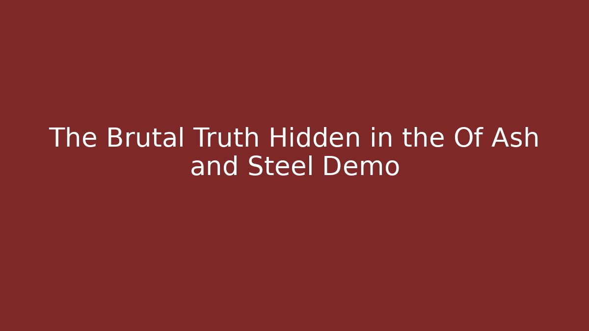 The Brutal Truth Hidden in the Of Ash and Steel Demo