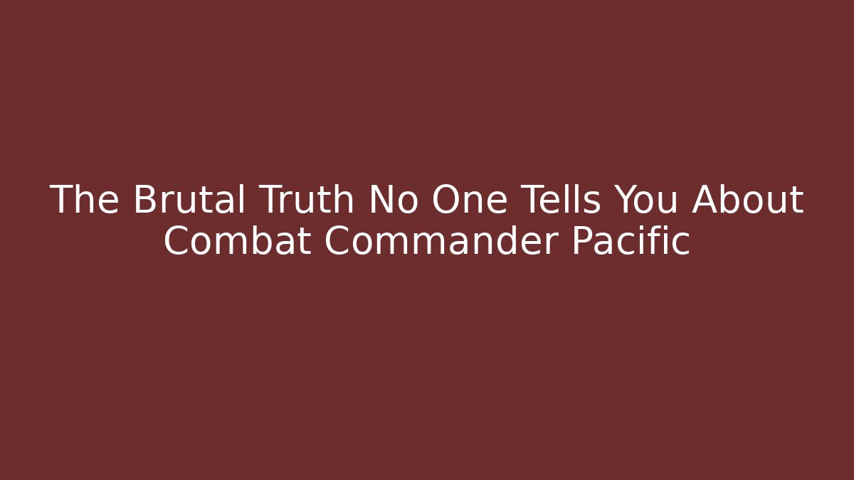 The Brutal Truth No One Tells You About Combat Commander Pacific