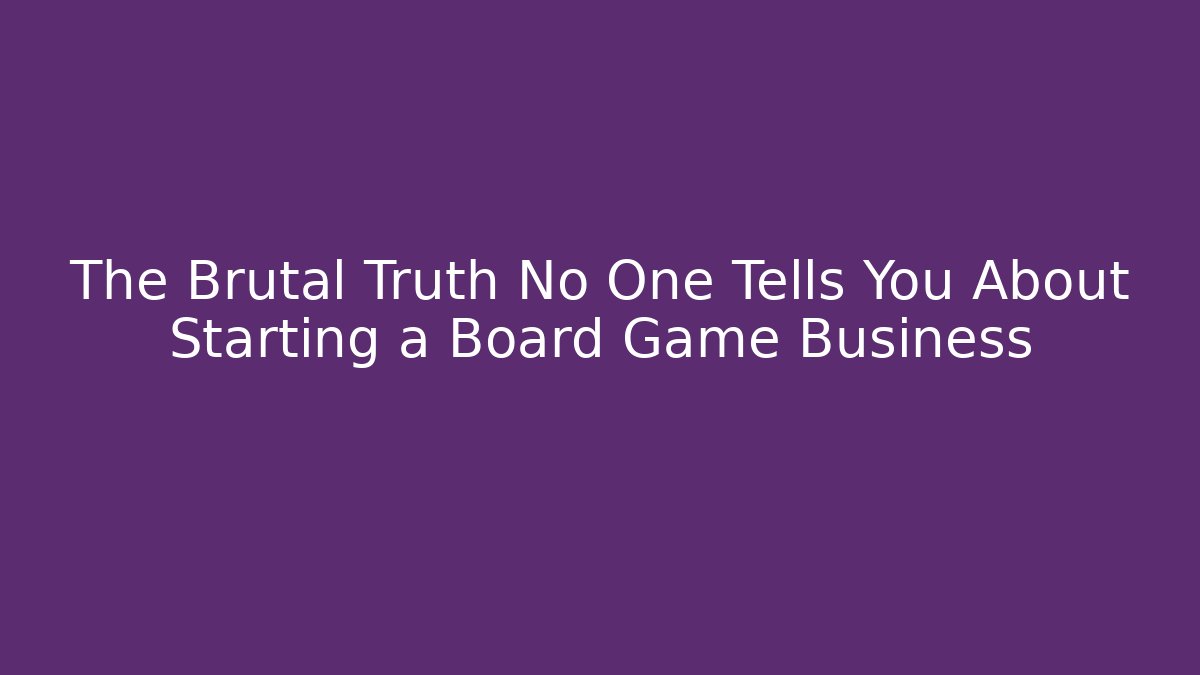 The Brutal Truth No One Tells You About Starting a Board Game Business