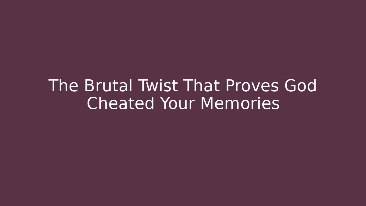 The Brutal Twist That Proves God Cheated Your Memories