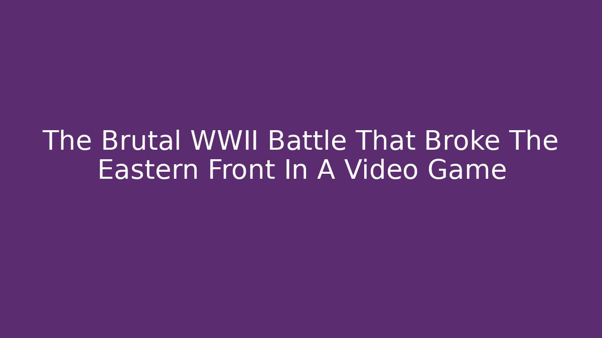 The Brutal WWII Battle That Broke The Eastern Front In A Video Game