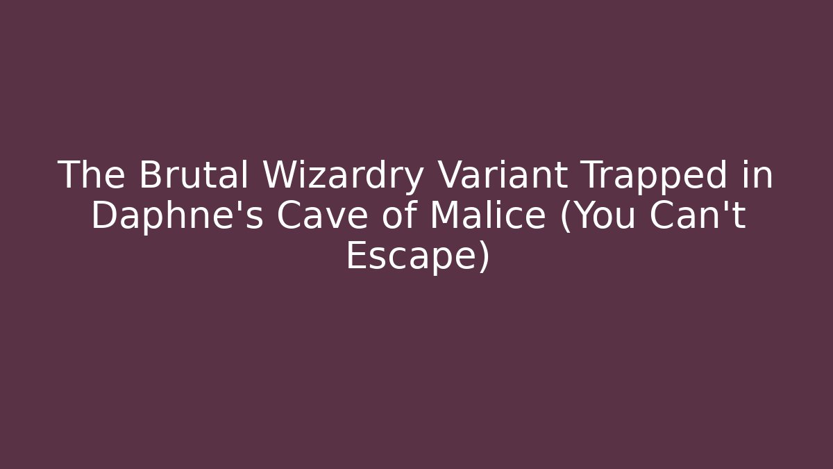 The Brutal Wizardry Variant Trapped in Daphne's Cave of Malice (You Can't Escape)