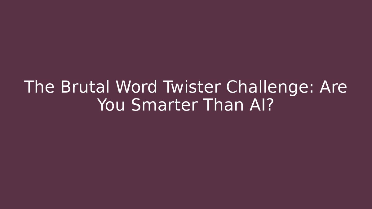 The Brutal Word Twister Challenge: Are You Smarter Than AI?
