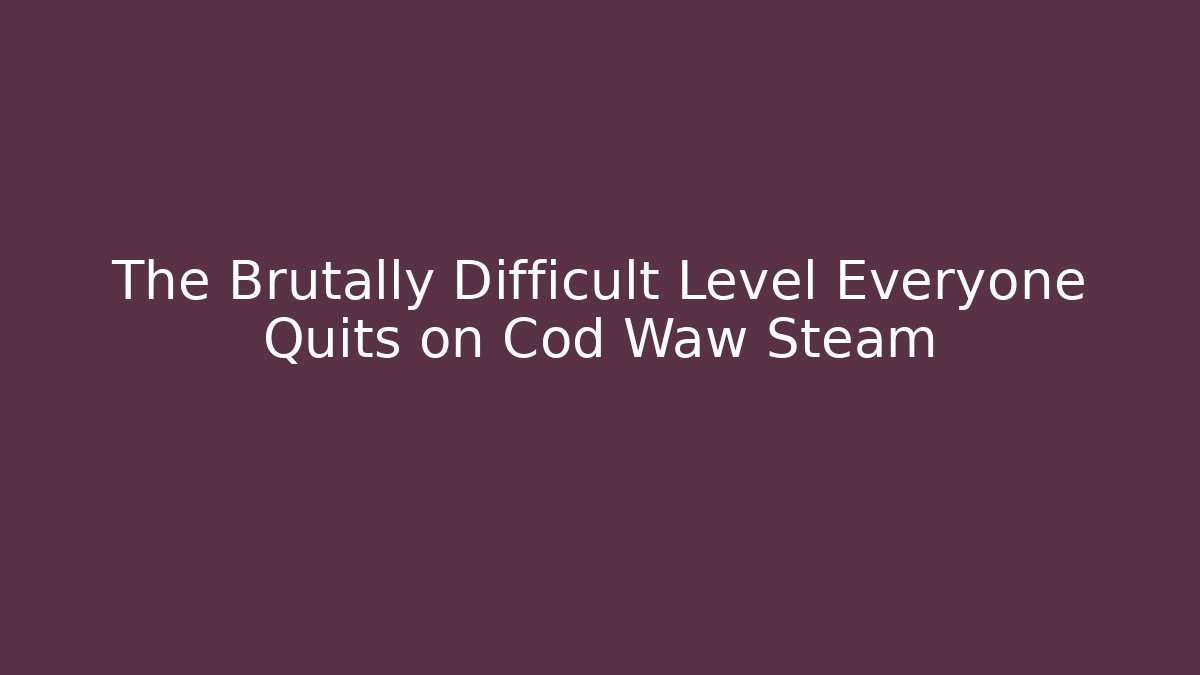 The Brutally Difficult Level Everyone Quits on Cod Waw Steam