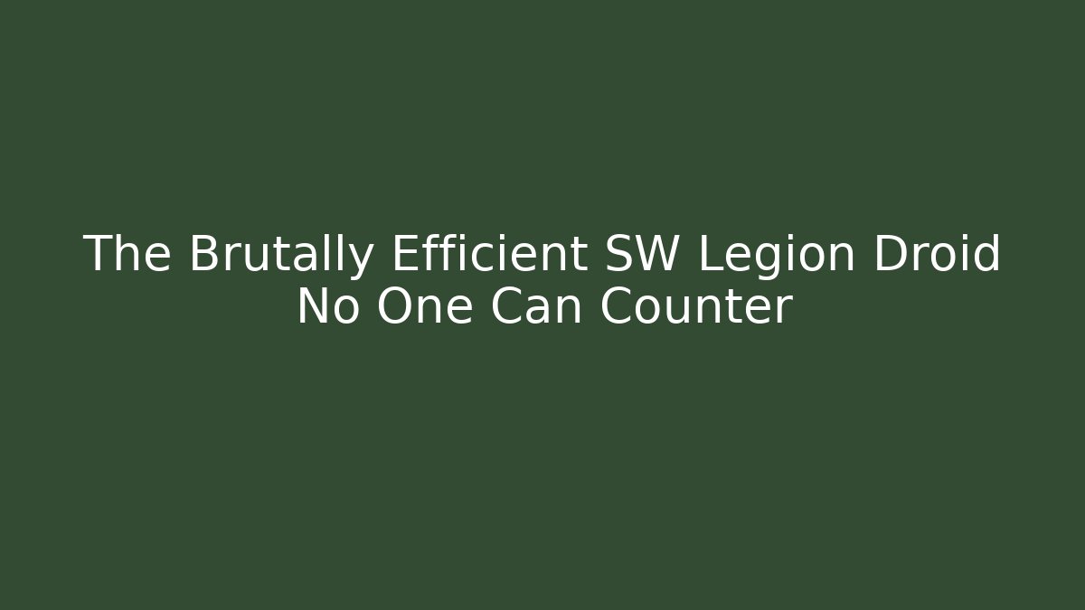 The Brutally Efficient SW Legion Droid No One Can Counter