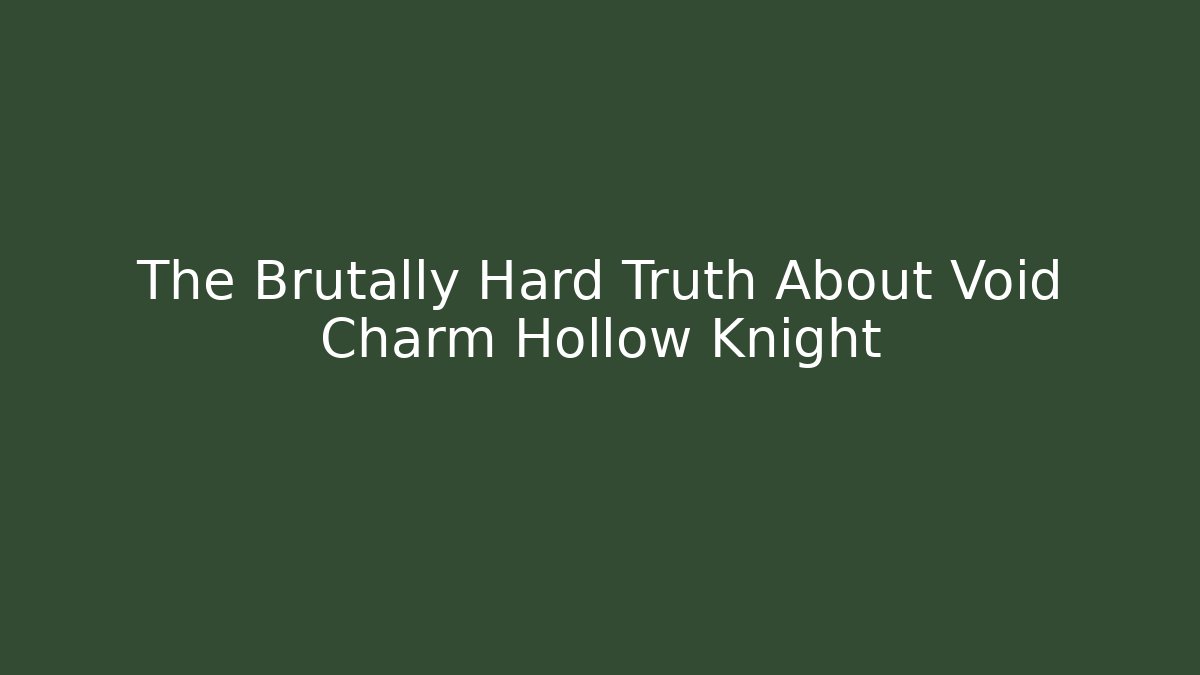 The Brutally Hard Truth About Void Charm Hollow Knight