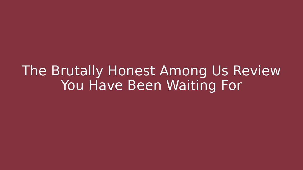 The Brutally Honest Among Us Review You Have Been Waiting For