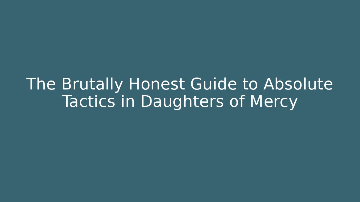 The Brutally Honest Guide to Absolute Tactics in Daughters of Mercy