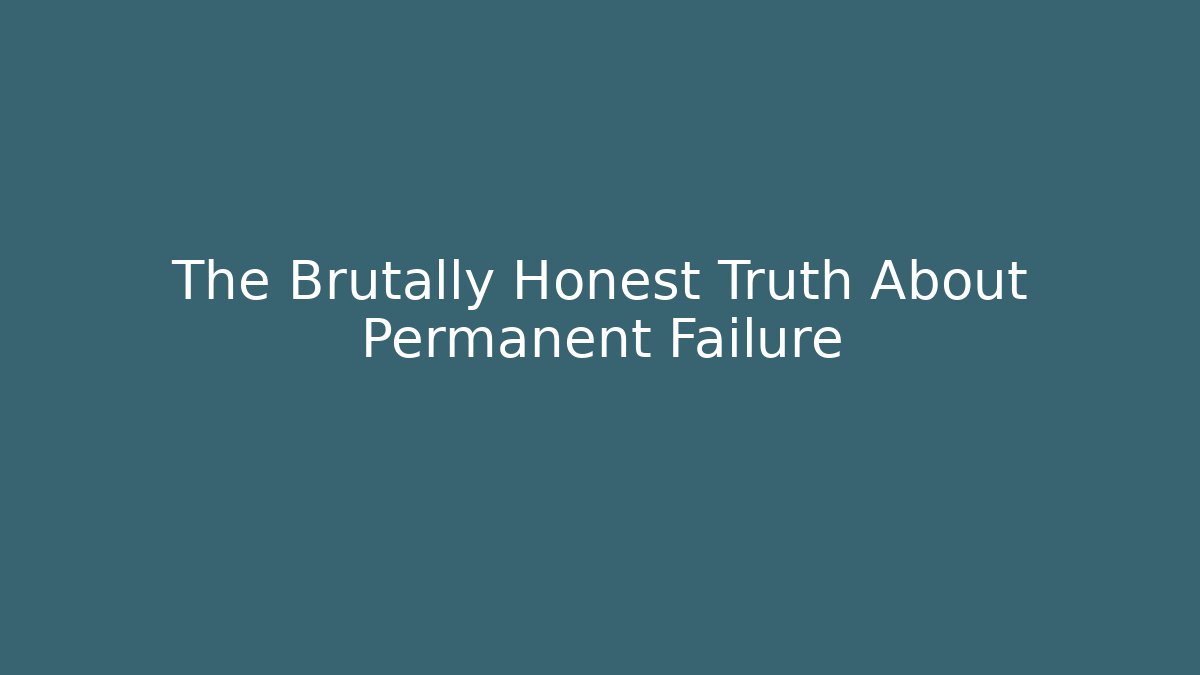 The Brutally Honest Truth About Permanent Failure