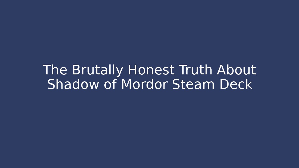 The Brutally Honest Truth About Shadow of Mordor Steam Deck