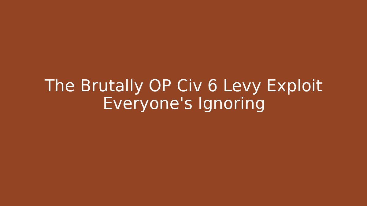 The Brutally OP Civ 6 Levy Exploit Everyone's Ignoring