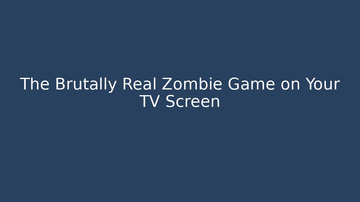 The Brutally Real Zombie Game on Your TV Screen