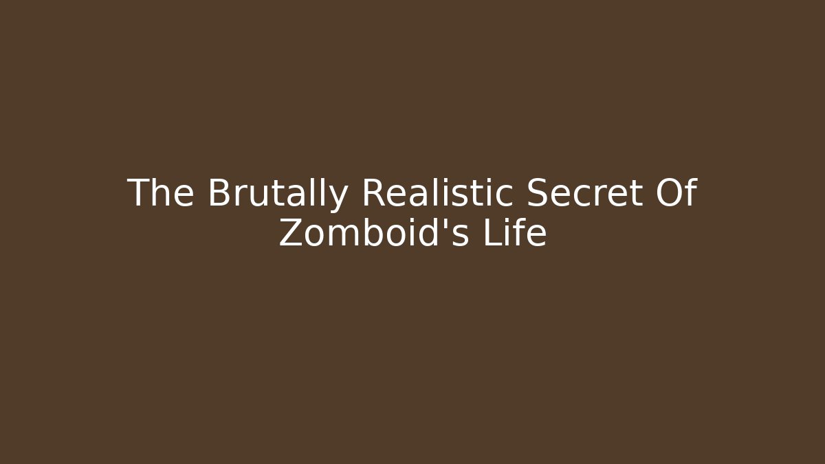 The Brutally Realistic Secret Of Zomboid's Life