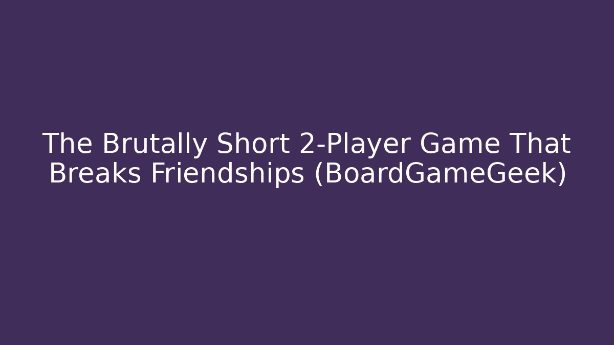 The Brutally Short 2-Player Game That Breaks Friendships (BoardGameGeek)