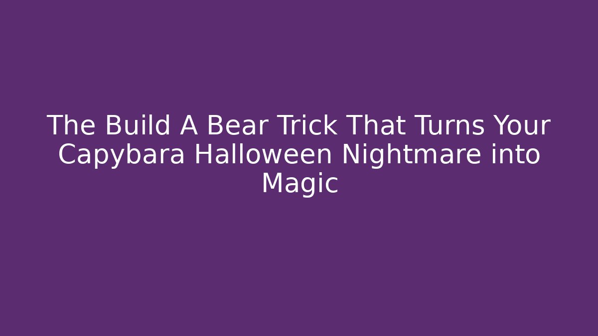 The Build A Bear Trick That Turns Your Capybara Halloween Nightmare into Magic