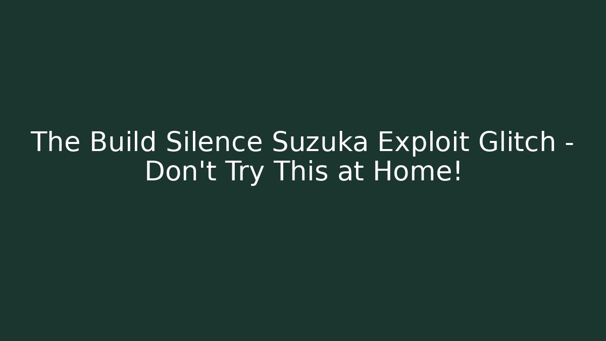 The Build Silence Suzuka Exploit Glitch – Don’t Try This at Home!