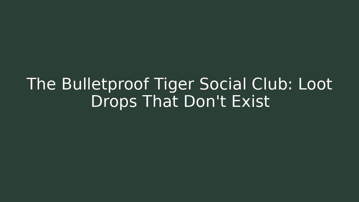 The Bulletproof Tiger Social Club: Loot Drops That Don't Exist