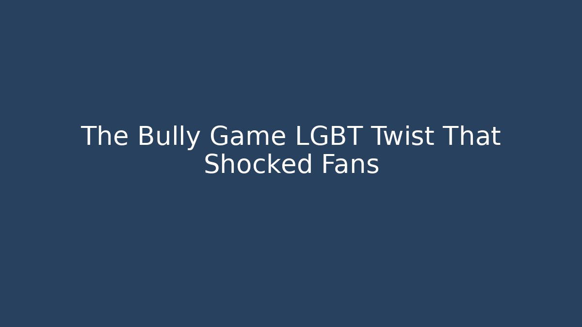 The Bully Game LGBT Twist That Shocked Fans