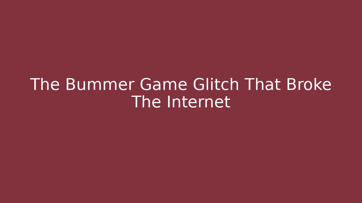 The Bummer Game Glitch That Broke The Internet