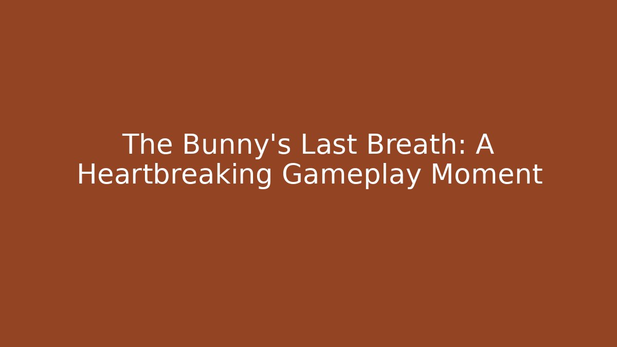 The Bunny's Last Breath: A Heartbreaking Gameplay Moment