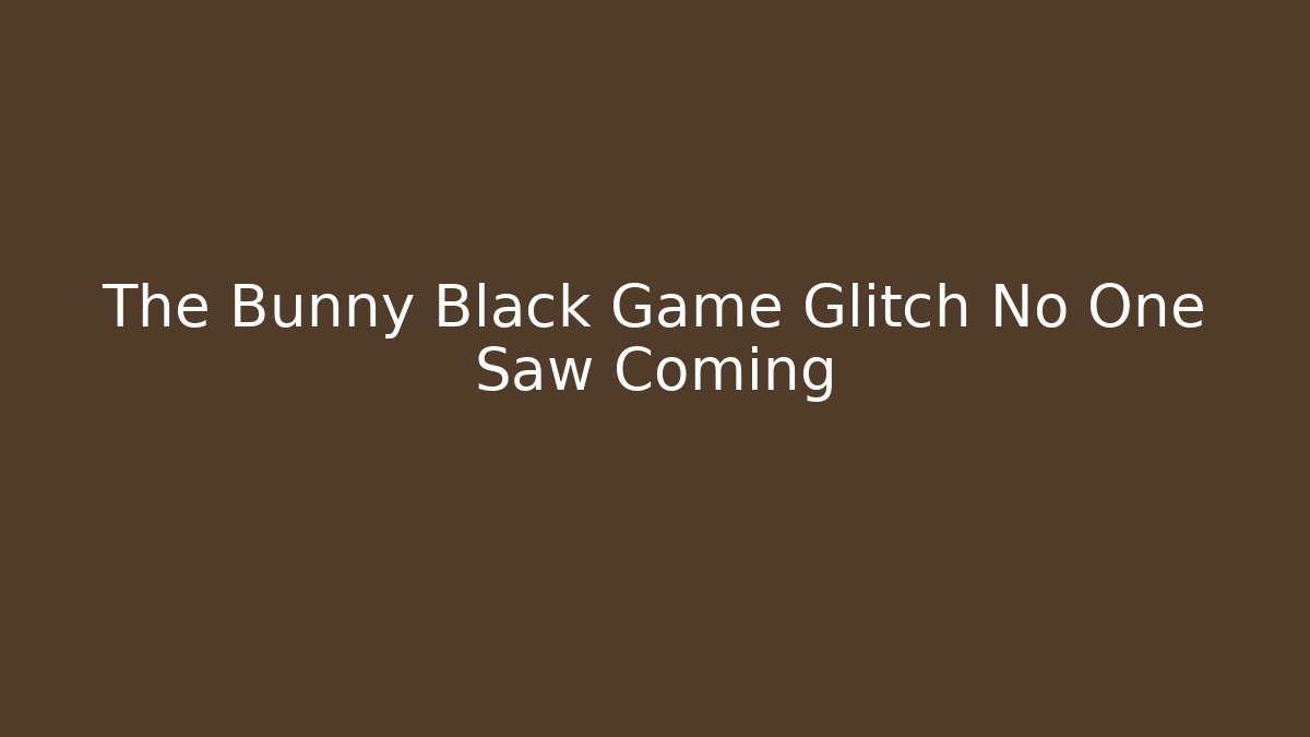 The Bunny Black Game Glitch No One Saw Coming