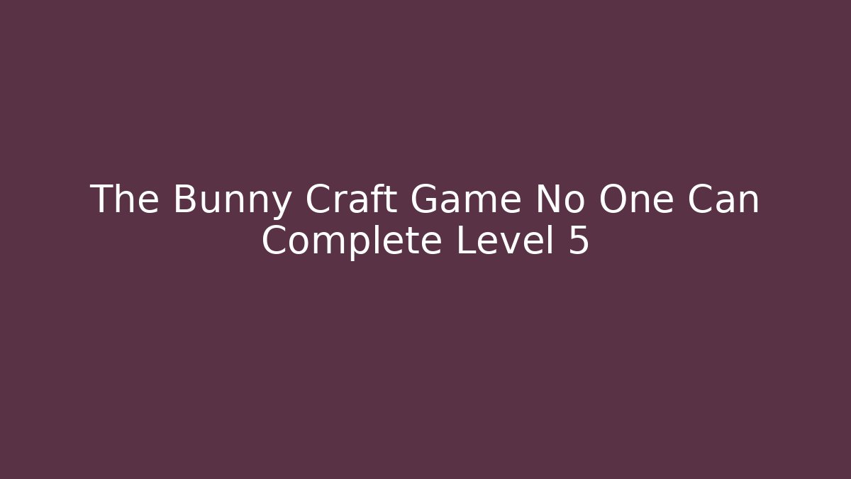 The Bunny Craft Game No One Can Complete Level 5 - Create More Assets
