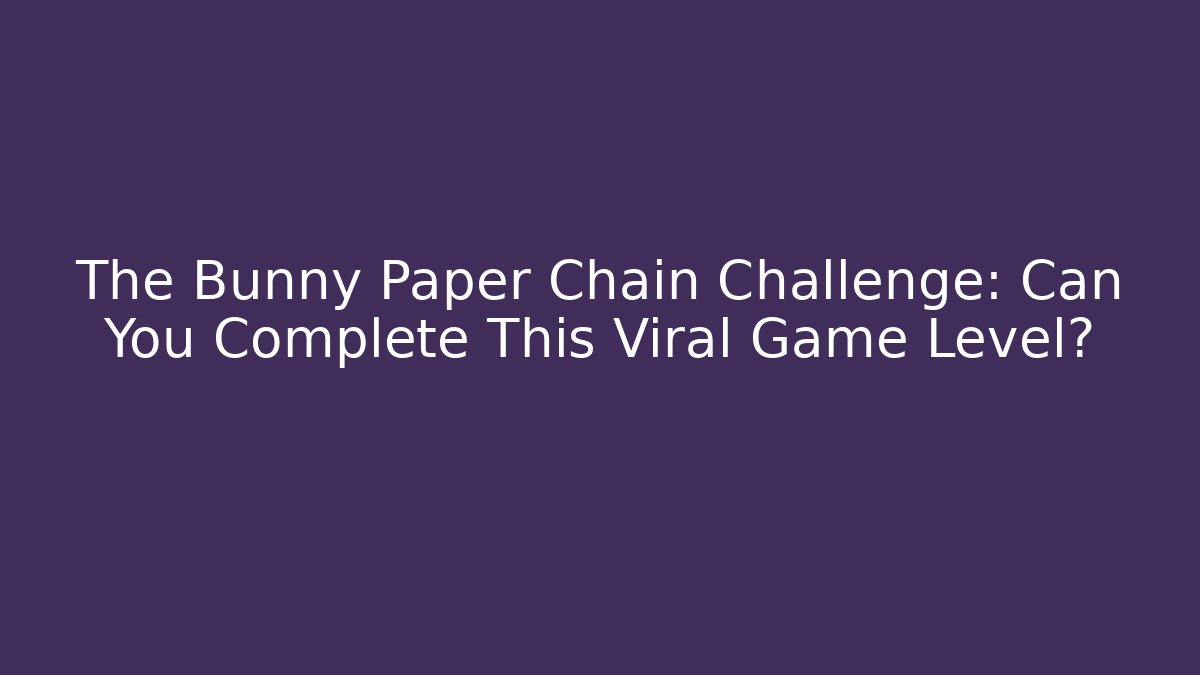 The Bunny Paper Chain Challenge: Can You Complete This Viral Game Level?