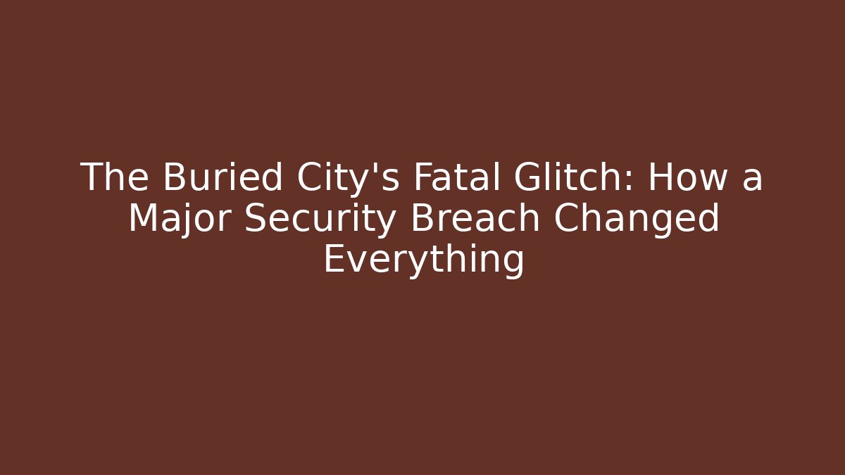 The Buried City's Fatal Glitch: How a Major Security Breach Changed Everything