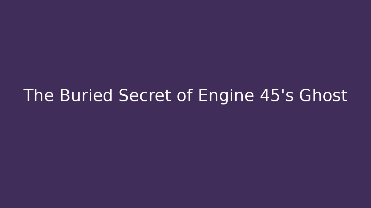 The Buried Secret of Engine 45's Ghost