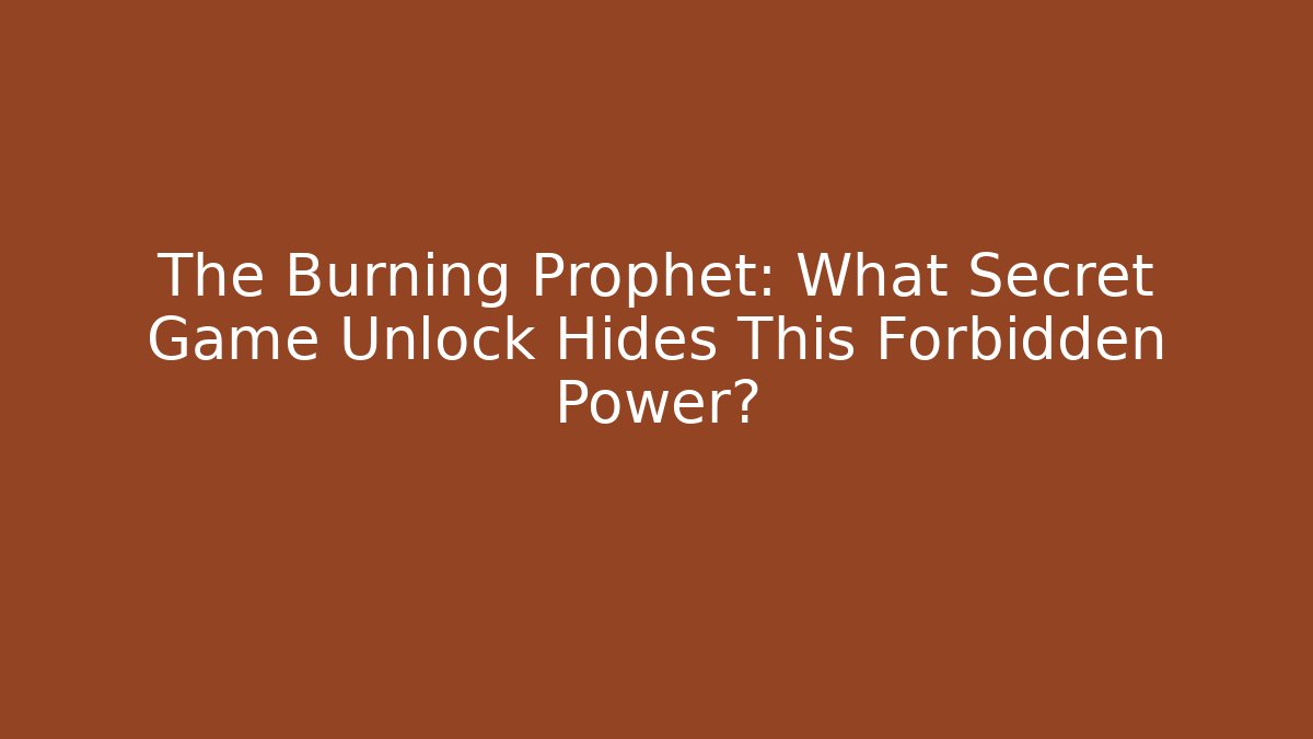 The Burning Prophet: What Secret Game Unlock Hides This Forbidden Power?