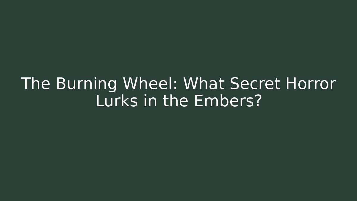 The Burning Wheel: What Secret Horror Lurks in the Embers?