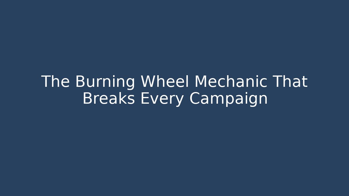 The Burning Wheel Mechanic That Breaks Every Campaign