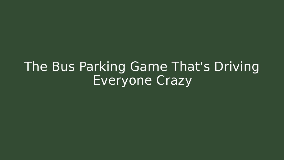 The Bus Parking Game That's Driving Everyone Crazy